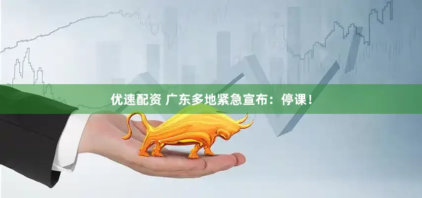 优速配资 广东多地紧急宣布：停课！
