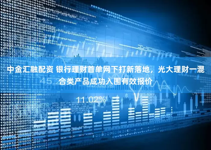 中金汇融配资 银行理财首单网下打新落地，光大理财一混合类产品成功入围有效报价