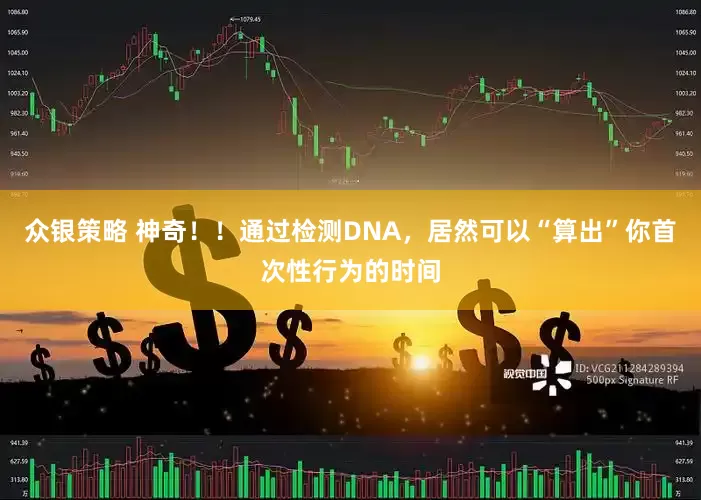 众银策略 神奇！！通过检测DNA，居然可以“算出”你首次性行为的时间