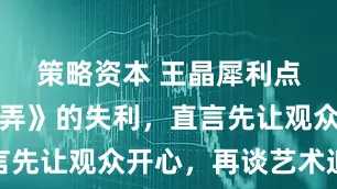 策略资本 王晶犀利点评《酱园弄》的失利，直言先让观众开心，再谈艺术追求