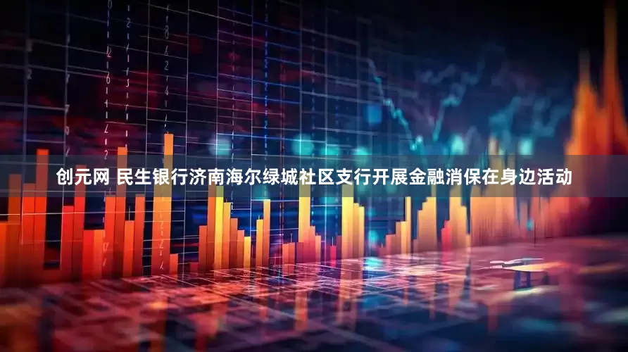 创元网 民生银行济南海尔绿城社区支行开展金融消保在身边活动