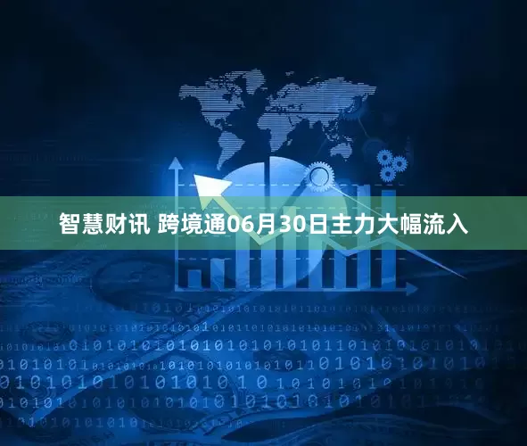 智慧财讯 跨境通06月30日主力大幅流入