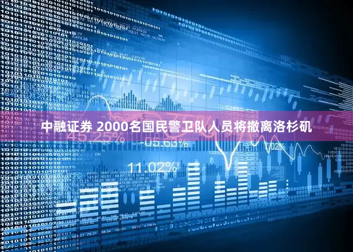 中融证券 2000名国民警卫队人员将撤离洛杉矶