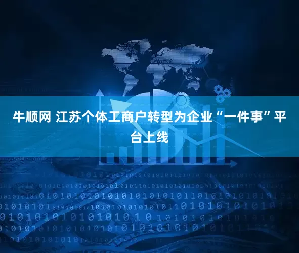 牛顺网 江苏个体工商户转型为企业“一件事”平台上线