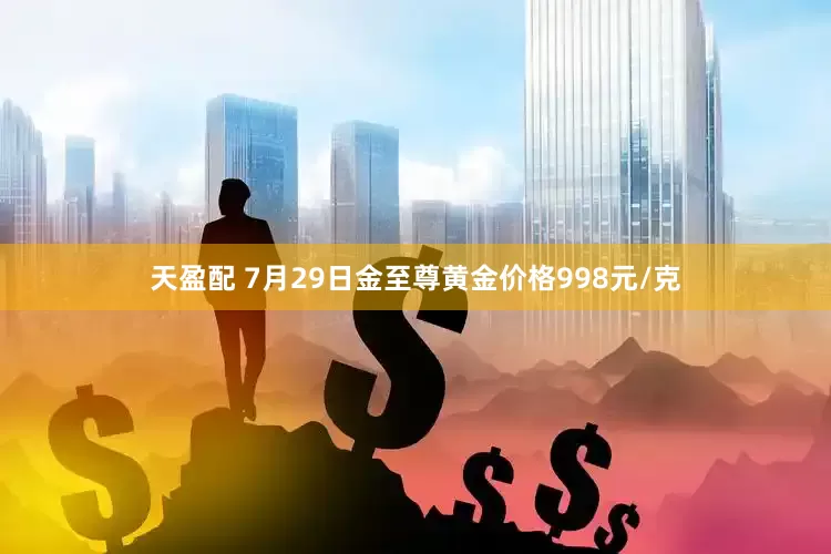 天盈配 7月29日金至尊黄金价格998元/克