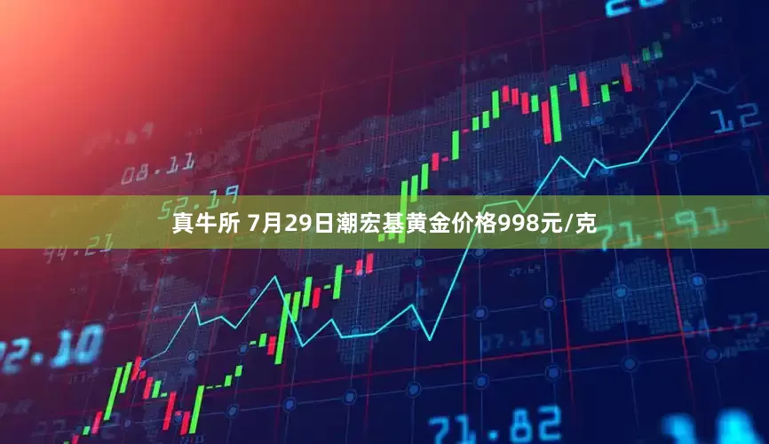 真牛所 7月29日潮宏基黄金价格998元/克