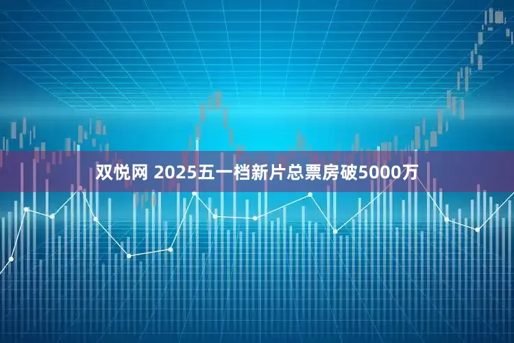 双悦网 2025五一档新片总票房破5000万