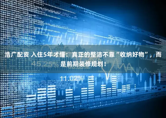 浩广配资 入住5年才懂：真正的整洁不靠“收纳好物”，而是前期装修规划！