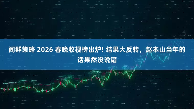 间群策略 2026 春晚收视榜出炉! 结果大反转，赵本山当年的话果然没说错