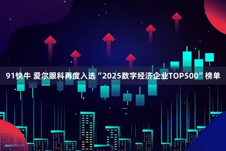 91快牛 爱尔眼科再度入选“2025数字经济企业TOP500”榜单