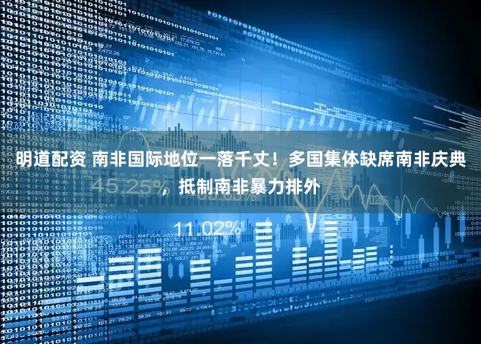 明道配资 南非国际地位一落千丈！多国集体缺席南非庆典，抵制南非暴力排外