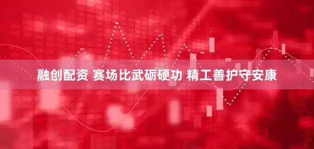 融创配资 赛场比武砺硬功 精工善护守安康