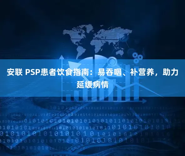 安联 PSP患者饮食指南：易吞咽、补营养，助力延缓病情
